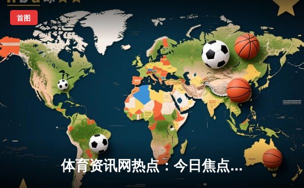 体育资讯网热点：今日焦点新闻
