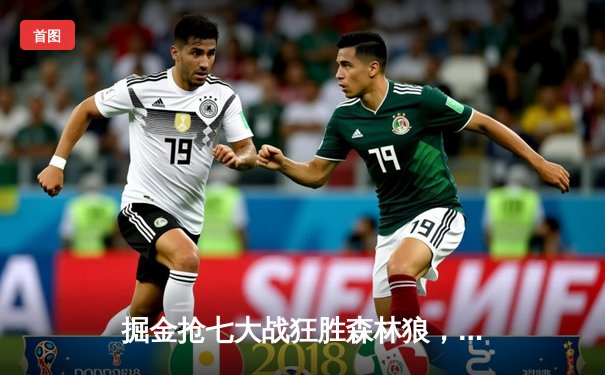 掘金抢七大战狂胜森林狼，卫冕冠军连续两年挺进西决