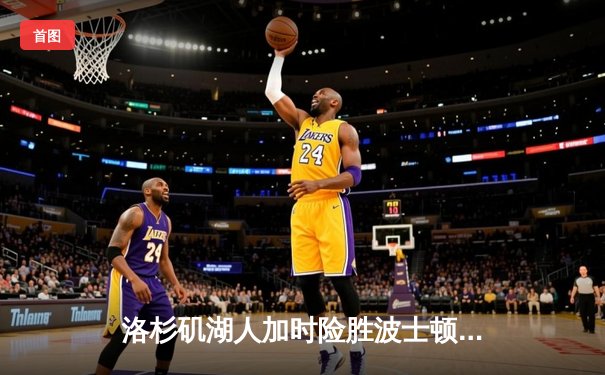 洛杉矶湖人加时险胜波士顿凯尔特人，詹姆斯40分三双创里程碑