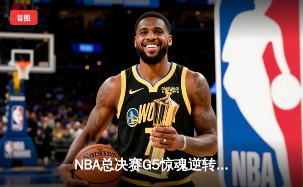 NBA总决赛G5惊魂逆转！独行侠绝地反击扳回一城，东契奇三双力挽狂澜