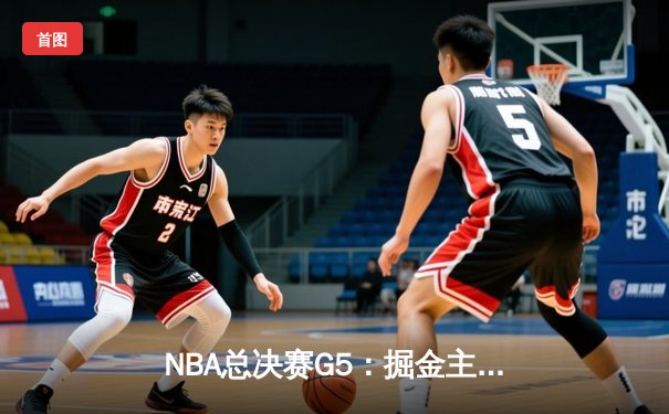 NBA总决赛G5：掘金主场逆转热火，约基奇三双锁定胜局