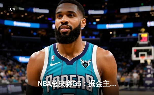NBA总决赛G5：掘金主场逆转热火，约基奇三双锁定胜局 - 3