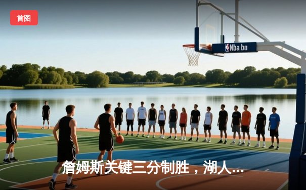 詹姆斯关键三分制胜，湖人主场险胜勇士晋级西决