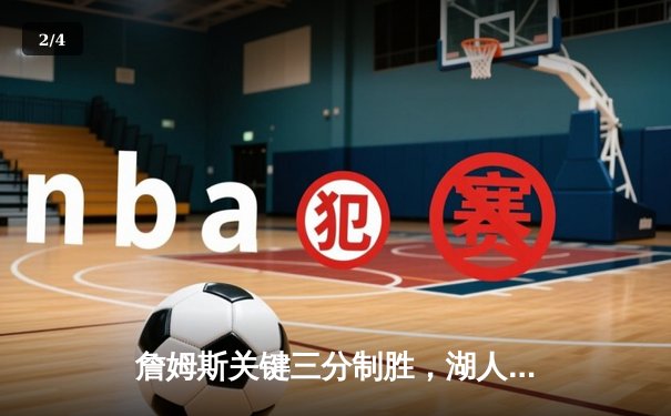 詹姆斯关键三分制胜，湖人主场险胜勇士晋级西决 - 2