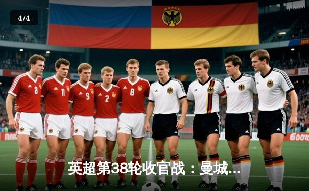 英超第38轮收官战：曼城3-1西汉姆联，史无前例英超四连冠 - 4