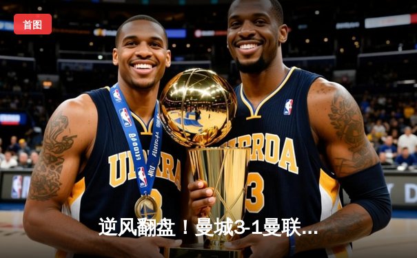 逆风翻盘！曼城3-1曼联，哈兰德双响主导伊蒂哈德德比战