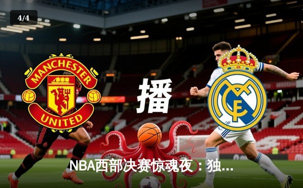 NBA西部决赛惊魂夜：独行侠加时险胜森林狼，东契奇三双率队夺赛点 - 4