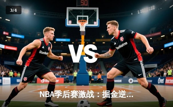 NBA季后赛激战：掘金逆转森林狼，约基奇40分三双主宰关键时刻 - 3