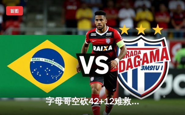 字母哥空砍42+12难救主，凯尔特人双探花合砍63分主场险胜雄鹿