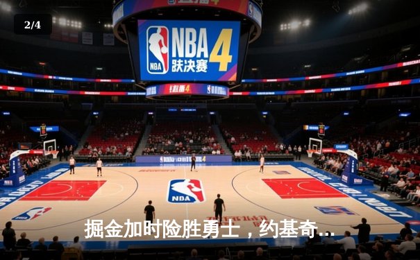 掘金加时险胜勇士，约基奇全能三双锁定季后赛关键战役 - 2